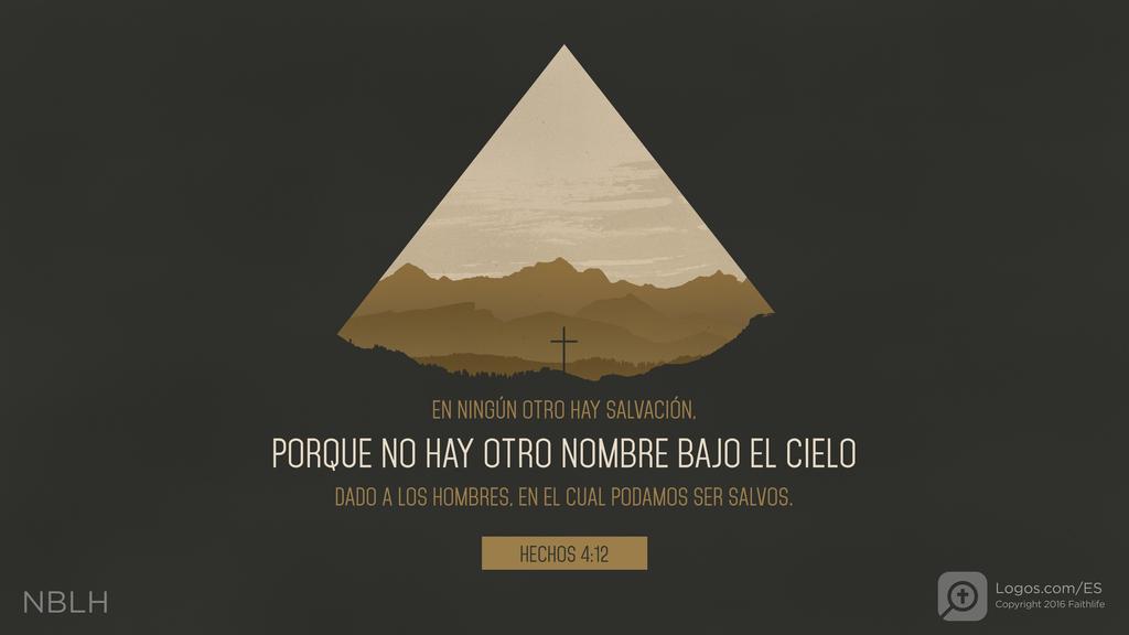 Hechos de los Apóstoles 4:12: EN NINGÚN OTRO HAY SALVACIÓN, PORQUE NO HAY OTRO NOMBRE BAJO EL CIELO DADO A LOS HOMBRES, EN EL CUAL PODAMOS SER SALVOS.