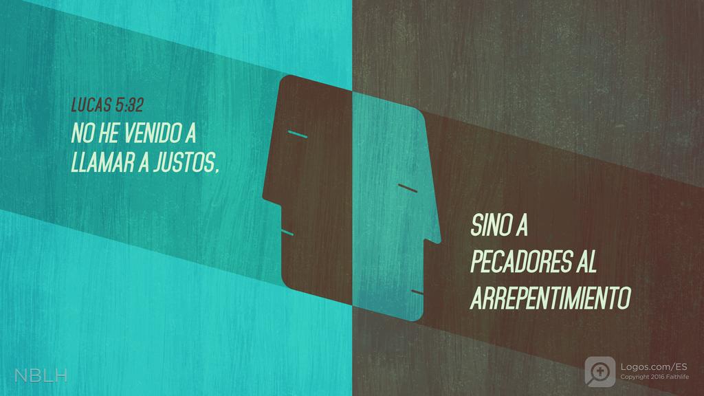 Lucas 5:32: NO HE VENIDO A LLAMAR A JUSTOS, SINO A PECADORES AL ARREPENTIMIENTO