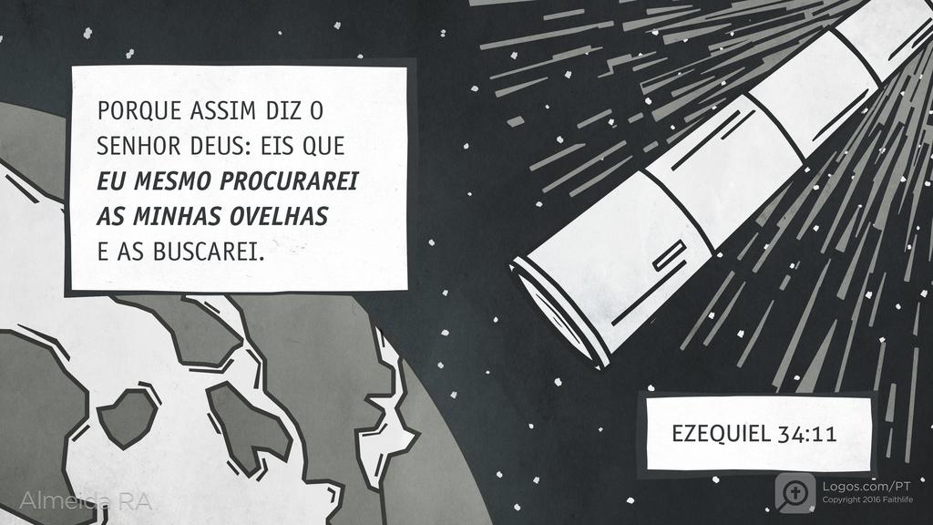 Ezequiel 34.11: PORQUE ASSIM DIZ O SENHOR DEUS: EIS QUE EU MESMO PROCURAREI AS MINHAS OVELHAS E AS BUSCAREI.