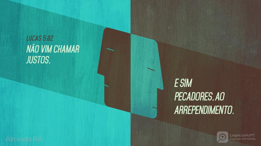 Lucas 5.32: NÃO VIM CHAMAR JUSTOS, E SIM PECADORES, AO ARREPENDIMENTO.