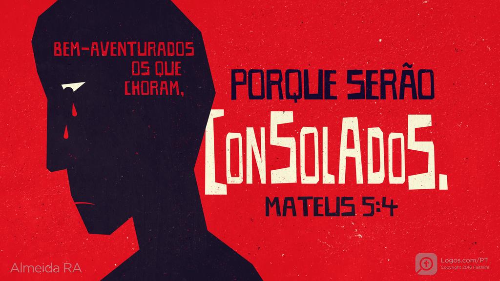 Mateus 5.4: BEM-AVENTURADOS OS QUE CHORAM, PORQUE SERÃO CONSOLADOS.