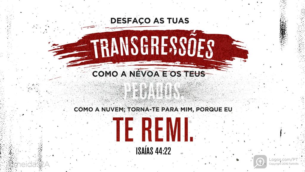 Isaías 44.22: DESFAÇO AS TUAS TRANSGRESSÕES COMO A NÉVOA E OS TEUS PECADOS, COMO A NUVEM; TORNA-TE PARA MIM, PORQUE EU TE REMI.
