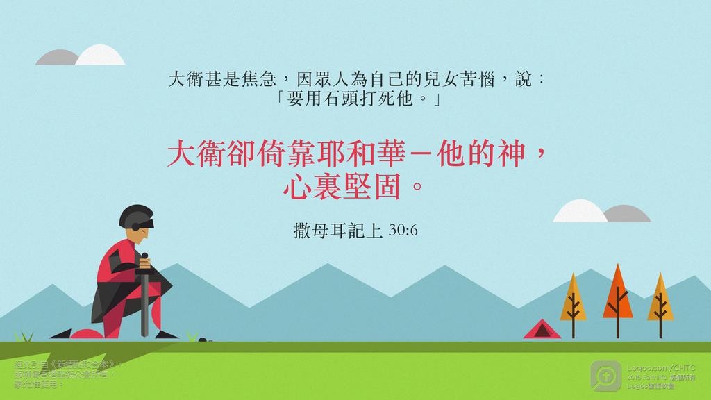 撒母耳記上 30：6: 大衛甚是焦急，因眾人為自己的兒女苦惱，說：「要用石頭打死他。」大衛卻倚靠耶和華－他的神，心裏堅固。