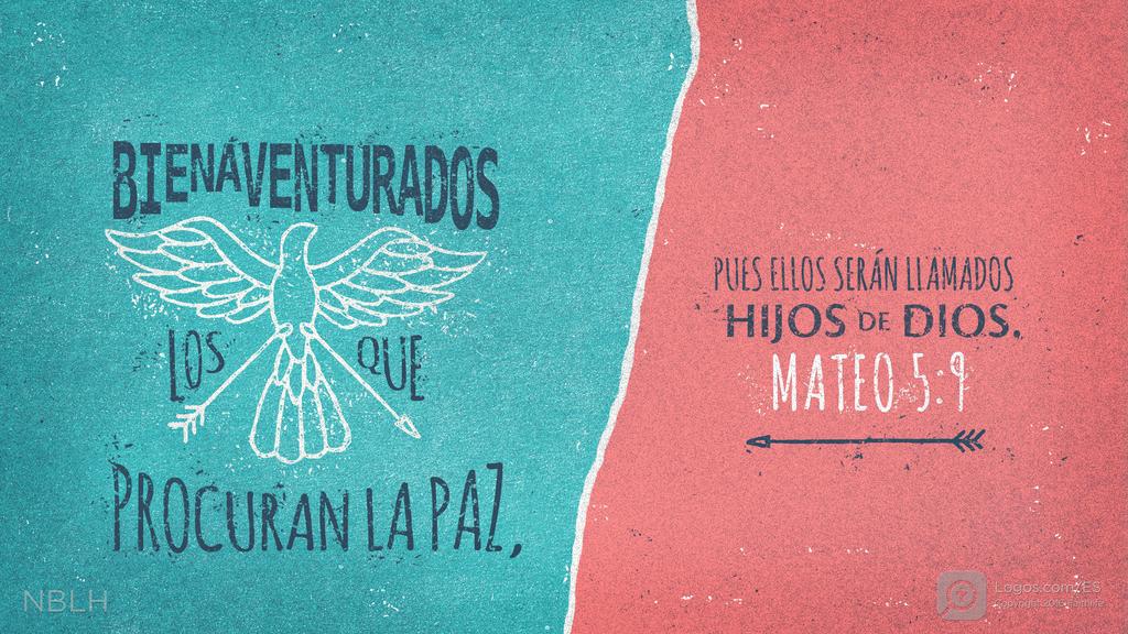 Mateo 5:9: BIENAVENTURADOS LOS QUE PROCURAN LA PAZ, PUES ELLOS SERÁN LLAMADOS HIJOS DE DIOS.