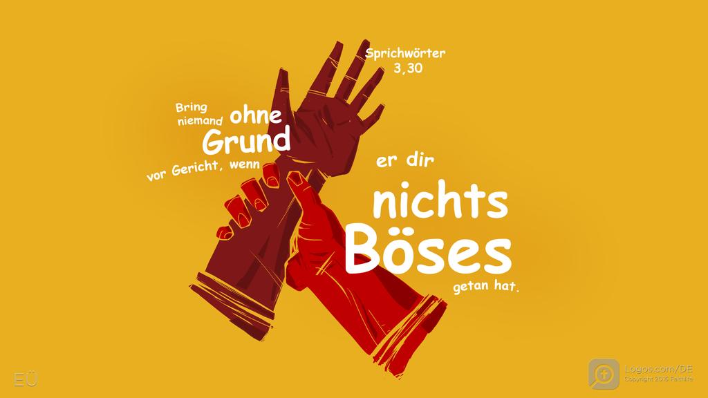 Sprüche 3,30: Bring niemand ohne Grund vor Gericht, wenn er dir nichts Böses getan hat.