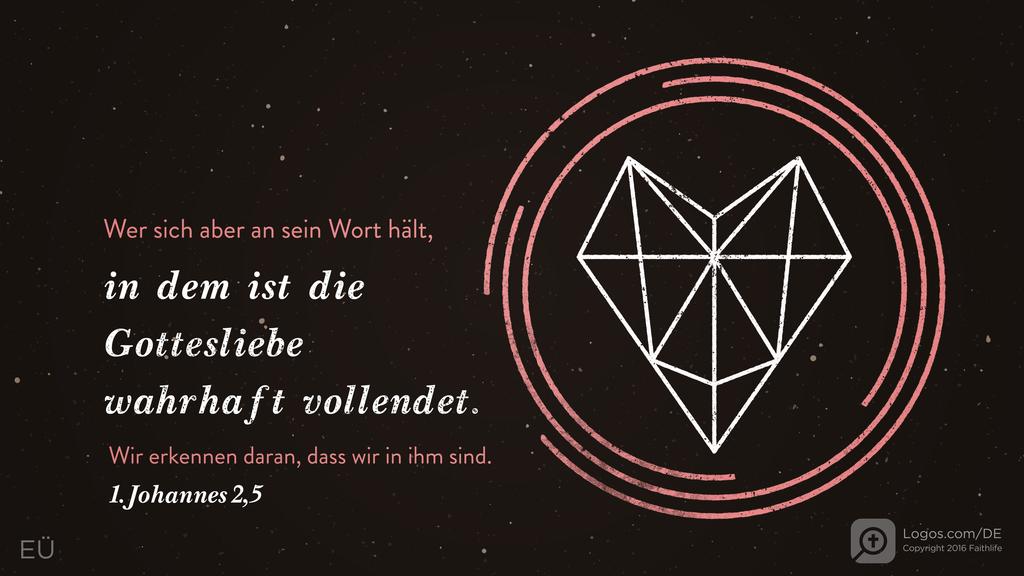 1. Johannes 2,5: Wer sich aber an sein Wort hält, in dem ist die Gottesliebe wahrhaft vollendet. Wir erkennen daran, dass wir in ihm sind.