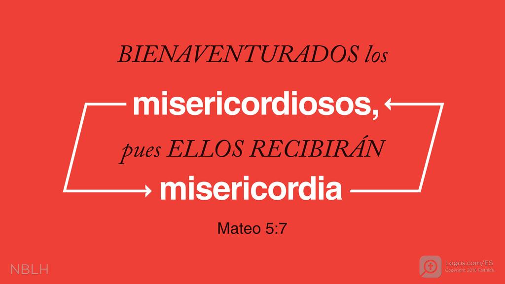 Mateo 5:7: BIENAVENTURADOS los misericordiosos, pues ELLOS RECIBIRÁN misericordia