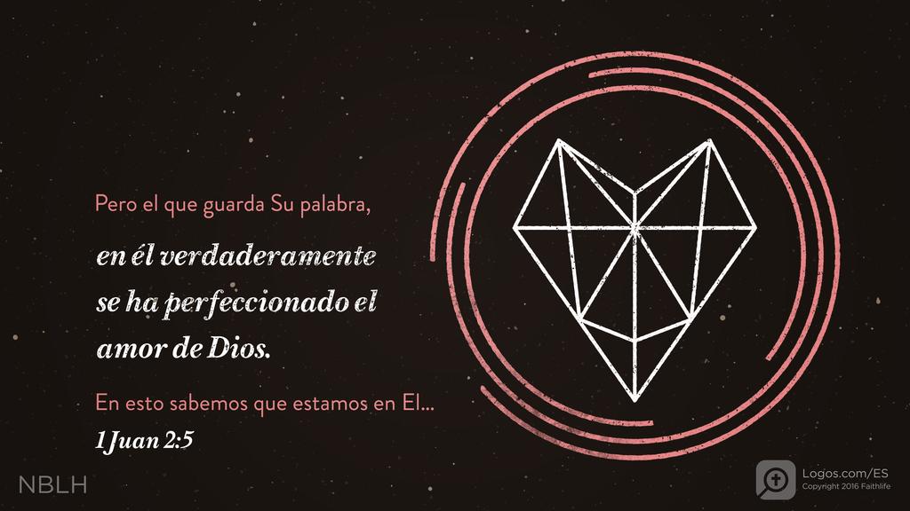 1 Juan 2:5: Pero el que guarda Su palabra, en él verdaderamente se ha perfeccionado el amor de Dios. En esto sabemos que estamos en El…
