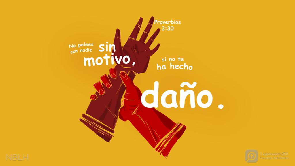 Proverbios 3:30: No pelees con nadie sin motivo, si no te ha hecho daño.