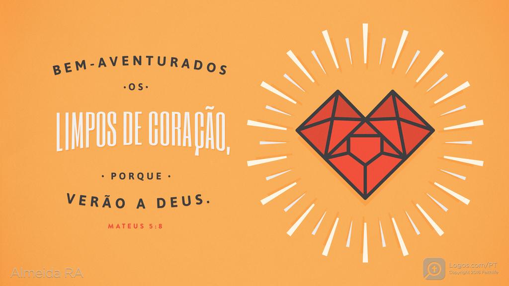 Mateus 5.8: BEM-AVENTURADOS OS LIMPOS DE CORAÇÃO, PORQUE VERÃO A DEUS.