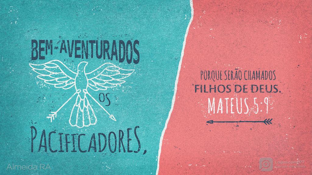 Mateus 5.9: BEM-AVENTURADOS OS PACIFICADORES, PORQUE SERÃO CHAMADOS FILHOS DE DEUS.
