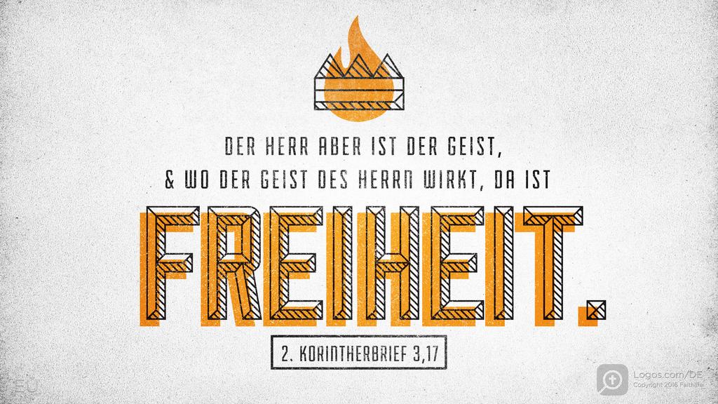 2. Korinther 3,17: DER HERR ABER IST DER GEIST, & WO DER GEIST DES HERRN WIRKT, DA IST FREIHEIT.