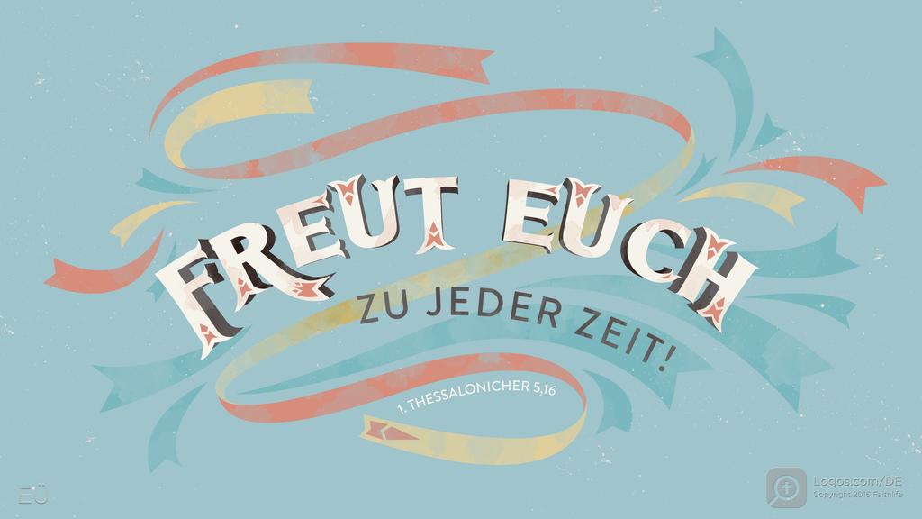1. Thessalonicher 5,16: FREUT EUCH ZU JEDER ZEIT!