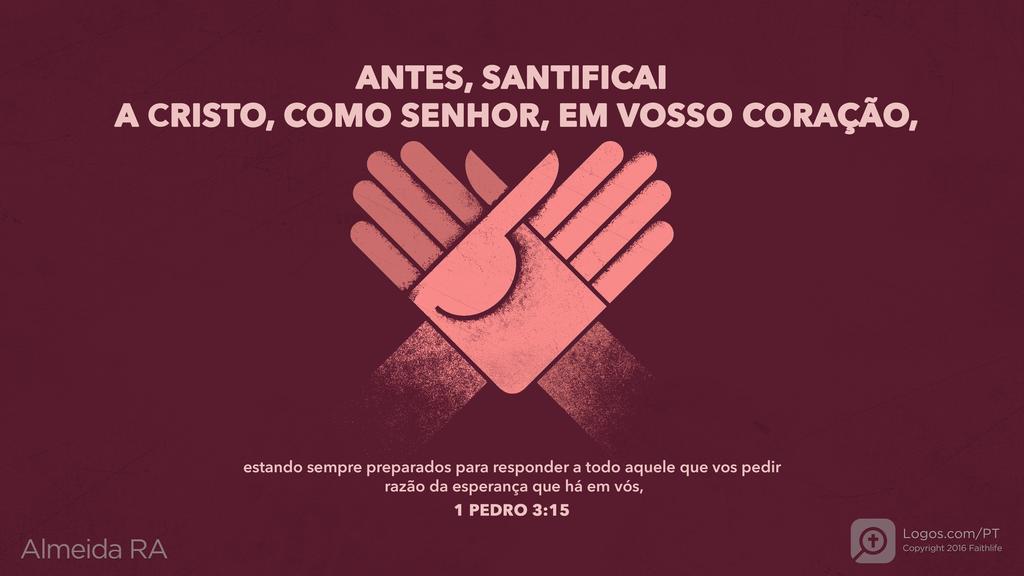 1Pedro 3.15: ANTES, SANTIFICAI A CRISTO, COMO SENHOR, EM VOSSO CORAÇÃO, estando sempre preparados para responder a todo aquele que vos pedir razão da esperança que há em vós,
