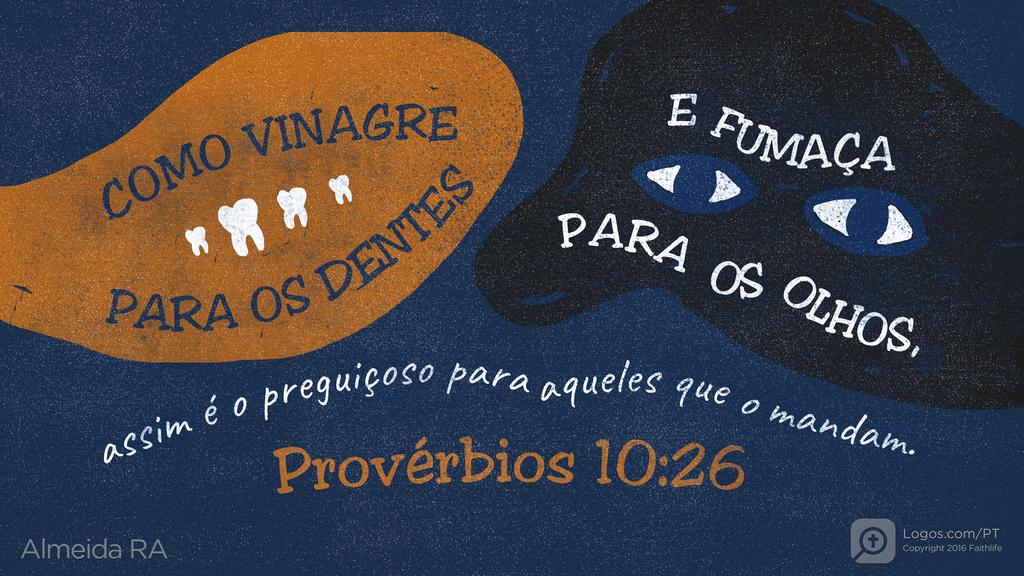 Provérbios 10.26: COMO VINAGRE PARA OS DENTES E FUMAÇA PARA OS OLHOS, assim é o preguiçoso para aqueles que o mandam.