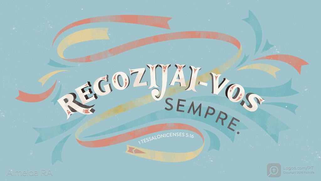 1Tessalonicenses 5.16: REGOZIJAI-VOS SEMPRE.