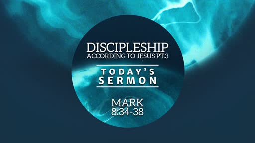 Discipleship According to Jesus pt.3 (Mark 8:34-38)