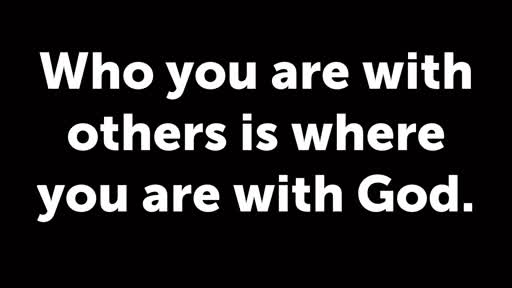Who you are with others is where you are with God