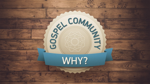 GOSPEL COMMUNITY: WHY?