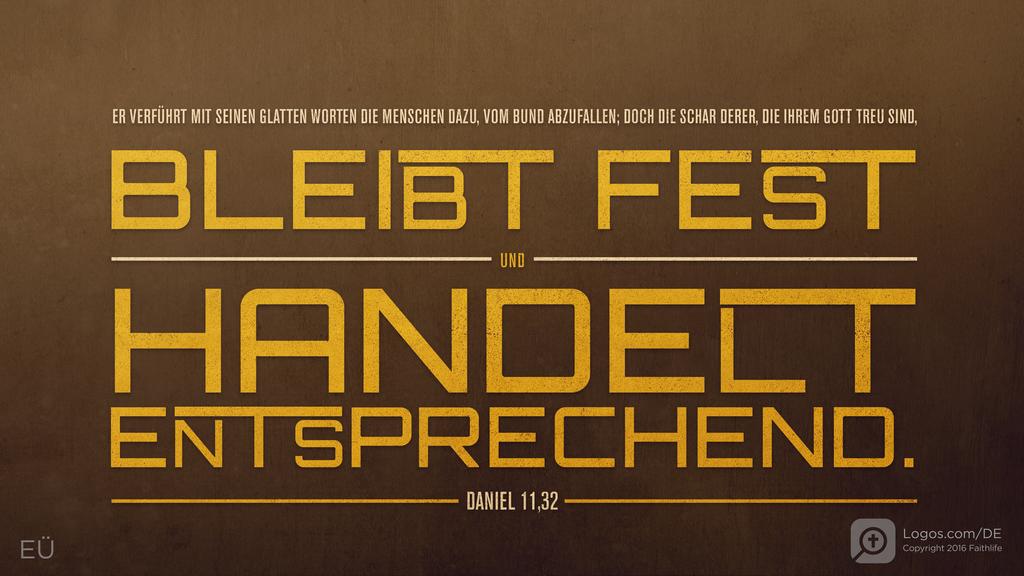Daniel 11,32: ER VERFÜHRT MIT SEINEN GLATTEN WORTEN DIE MENSCHEN DAZU, VOM BUND ABZUFALLEN; DOCH DIE SCHAR DERER, DIE IHREM GOTT TREU SIND, BLEIBT FEST UND HANDELT ENTSPRECHEND.