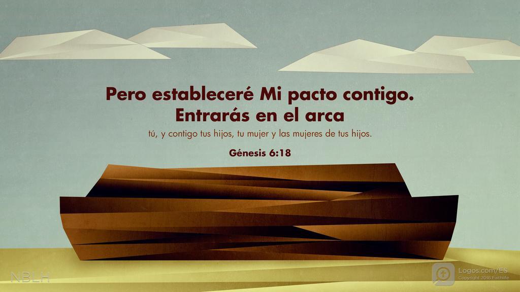 Génesis 6:18: Pero estableceré Mi pacto contigo. Entrarás en el arca tú, y contigo tus hijos, tu mujer y las mujeres de tus hijos.