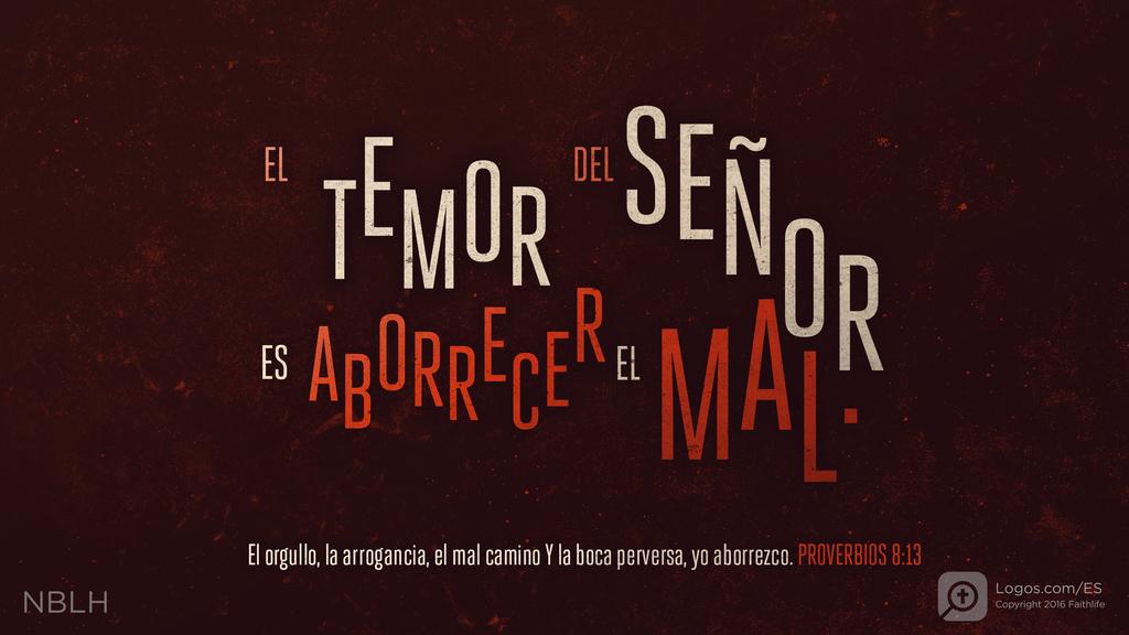 Proverbios 8:13: EL TEMOR DEL SEÑOR ES ABORRECER EL MAL. El orgullo, la arrogancia, el mal camino Y la boca perversa, yo aborrezco.