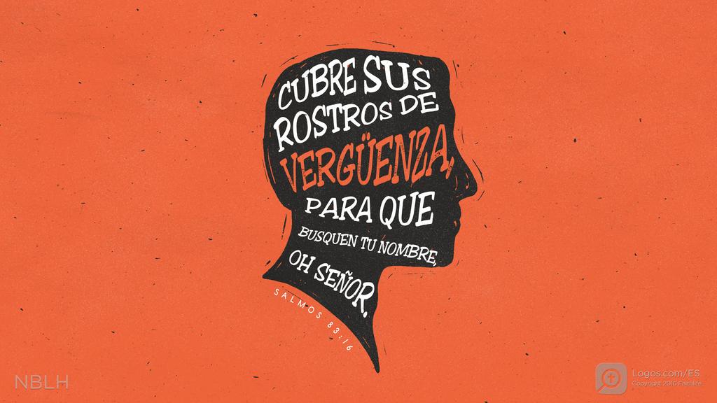 Salmo 83:16: CUBRE SUS ROSTROS DE VERGÜENZA, PARA QUE BUSQUEN TU NOMBRE, OH SEÑOR.