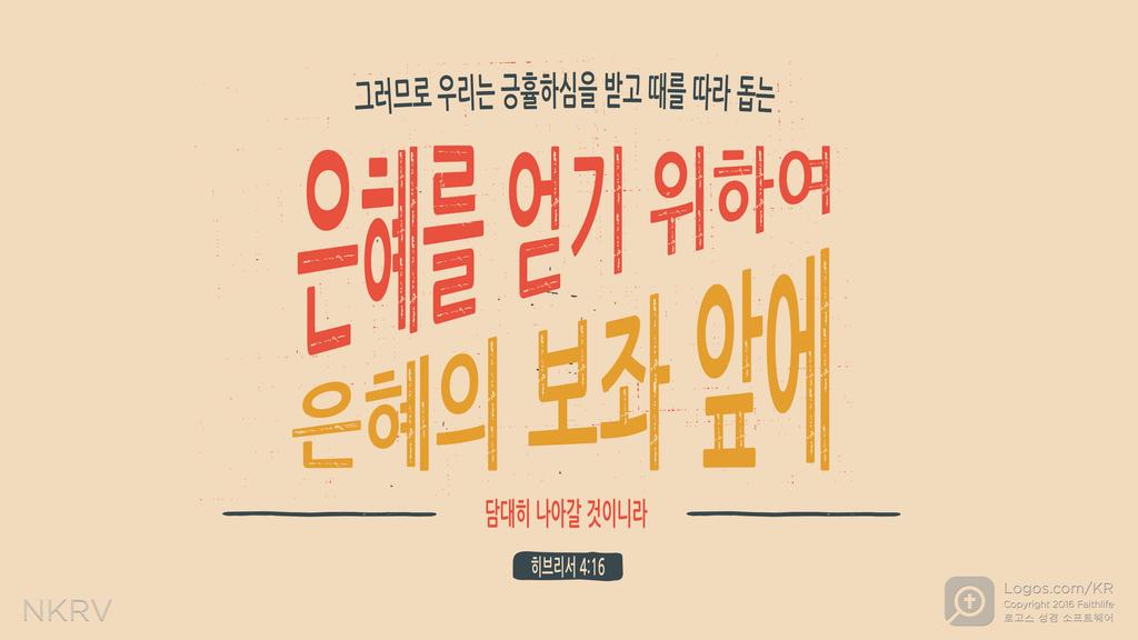 히브리서 4:16: 그러므로 우리는 긍휼하심을 받고 때를 따라 돕는  은혜를 얻기 위하여  은혜의 보좌 앞에 담대히 나아갈 것이니라