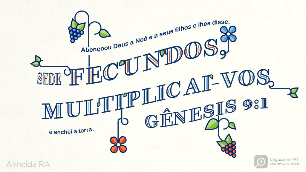 Gênesis 9.1: Abençoou Deus a Noé e a seus filhos e lhes disse: SEDE FECUNDOS, MULTIPLICAI-VOS e enchei a terra.