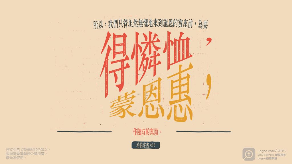 希伯來書 4：16: 所以，我們只管坦然無懼地來到施恩的寶座前，為要得憐恤，蒙恩惠，作隨時的幫助。