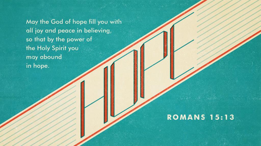 May the God of hope fill you with all joy and peace in believing, so that by the power of the Holy Spirit you may abound in hope. Romans 15:13
