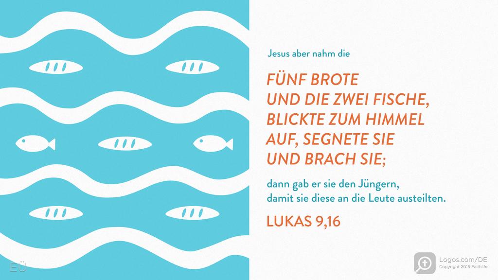 Lukas 9,16: Jesus aber nahm die FÜNF BROTE UND DIE ZWEI FISCHE, BLICKTE ZUM HIMMEL AUF, SEGNETE SIE UND BRACH SIE; dann gab er sie den Jüngern, damit sie diese an die Leute austeilten.