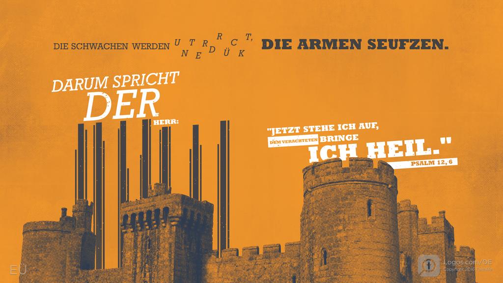 Psalm 12,5: DIE SCHWACHEN WERDEN UNTERDRÜCKT, DIE ARMEN SEUFZEN. DARUM SPRICHT DER HERR: "JETZT STEHE ICH AUF, DEM VERACHTETEN BRINGE ICH HEIL."