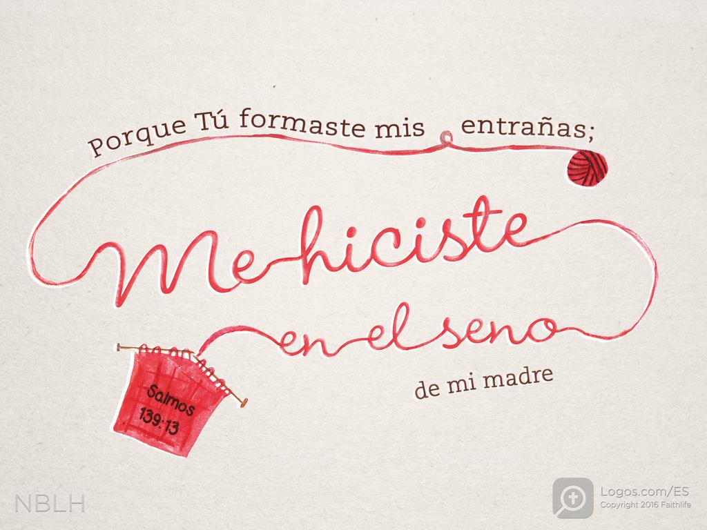 Porque Tú formaste mis entrañas; Me hiciste en el seno de mi madre