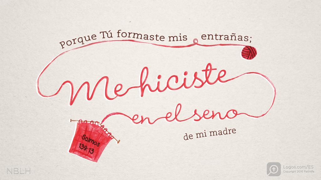 Salmo 139:13: Porque Tú formaste mis entrañas; Me hiciste en el seno de mi madre