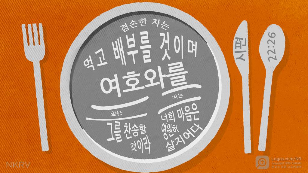 시편 22:26: 겸손한 자는 먹고 배부를 것이며 여호와를 찾는 자는 그를 찬송할 것이라 너희 마음은 영원히 살지어다