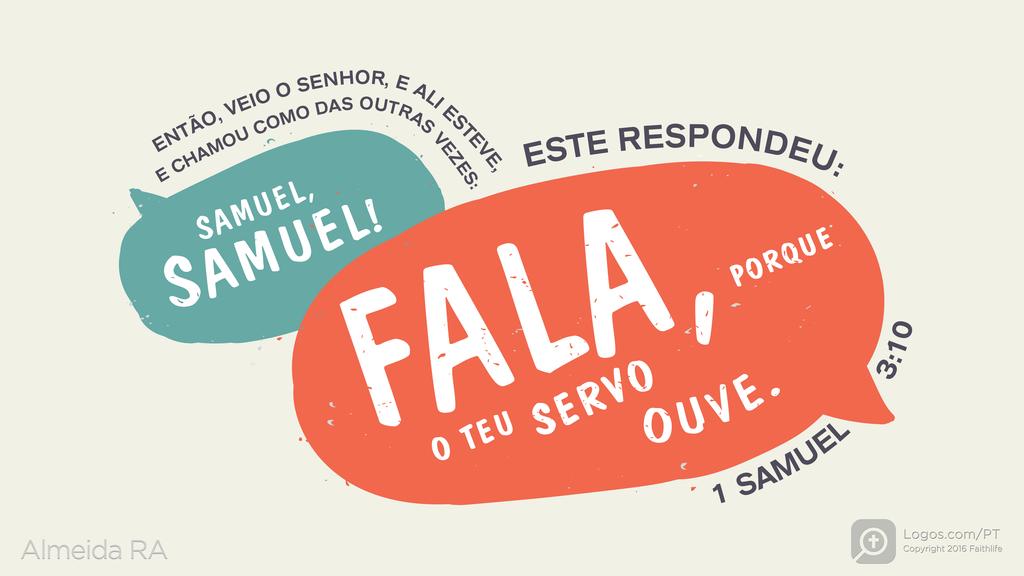 1Samuel 3.10: ENTÃO, VEIO O SENHOR, E ALI ESTEVE, E CHAMOU COMO DAS OUTRAS VEZES: SAMUEL, SAMUEL! ESTE RESPONDEU: FALA, PORQUE O TEU SERVO OUVE.