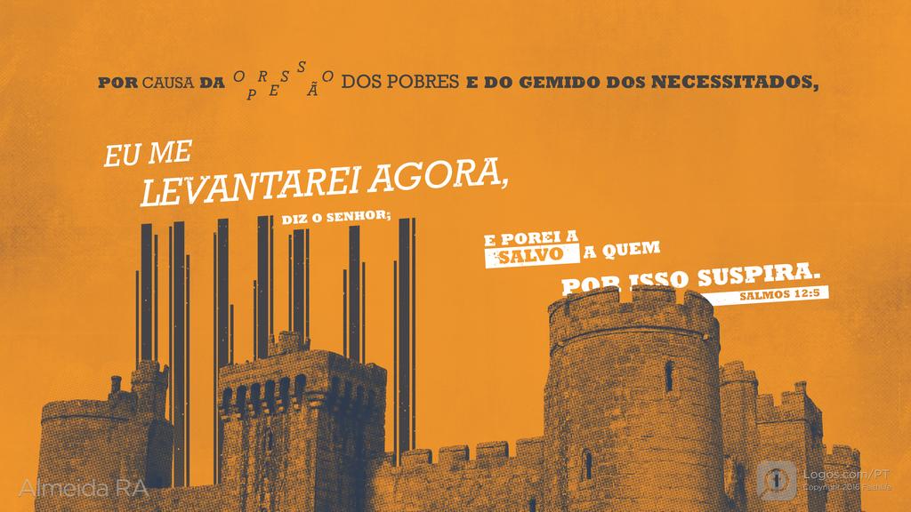 Salmo 12.5: POR CAUSA DA OPRESSÃO DOS POBRES E DO GEMIDO DOS NECESSITADOS, EU ME LEVANTAREI AGORA, DIZ O SENHOR; E POREI A SALVO A QUEM POR ISSO SUSPIRA.