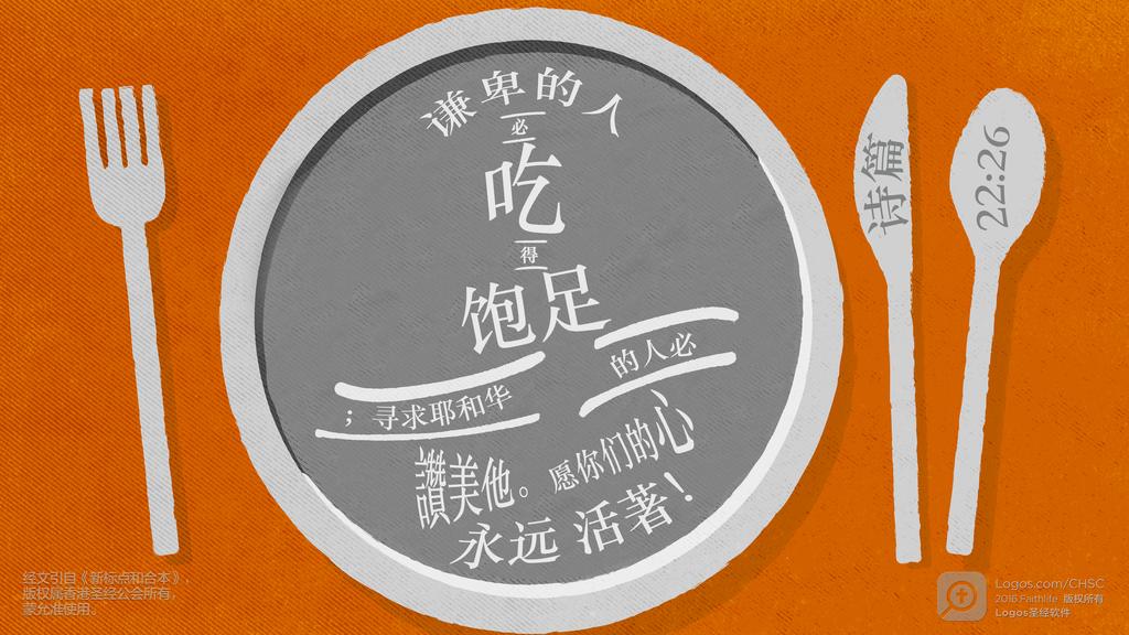 诗篇 22：26: 谦卑的人必吃得饱足；寻求耶和华的人必讚美他。愿你们的心永远活著！