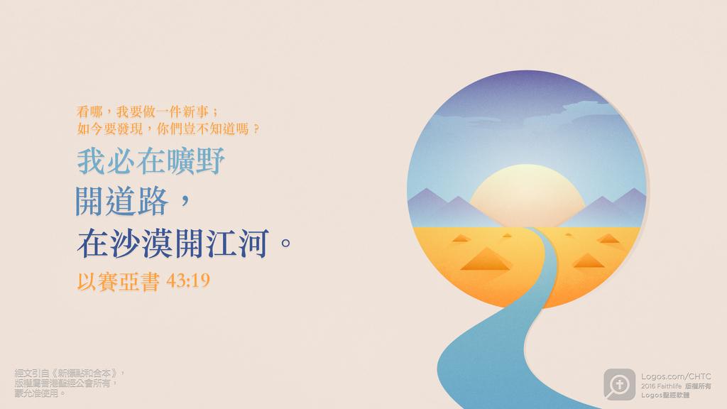 以賽亞書 43：19: 看哪，我要做一件新事；如今要發現，你們豈不知道嗎？我必在曠野開道路，在沙漠開江河。