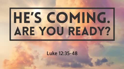 Luke 12:35-48 - He's Coming. Are You Ready?