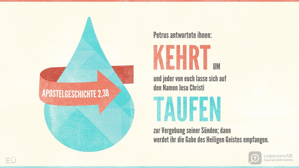 Apostelgeschichte 2,38: Petrus antwortete ihnen: KEHRT UM und jeder von euch lasse sich auf den Namen Jesu Christi TAUFEN zur Vergebung seiner Sünden; dann werdet ihr die Gabe des Heiligen Geistes empfangen.