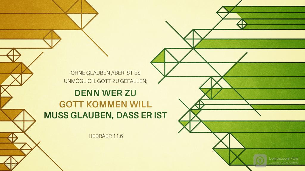 Hebräer 11,6: OHNE GLAUBEN ABER IST ES UNMÖGLICH, GOTT ZU GEFALLEN; DENN WER ZU GOTT KOMMEN WILL MUSS GLAUBEN, DASS ER IST