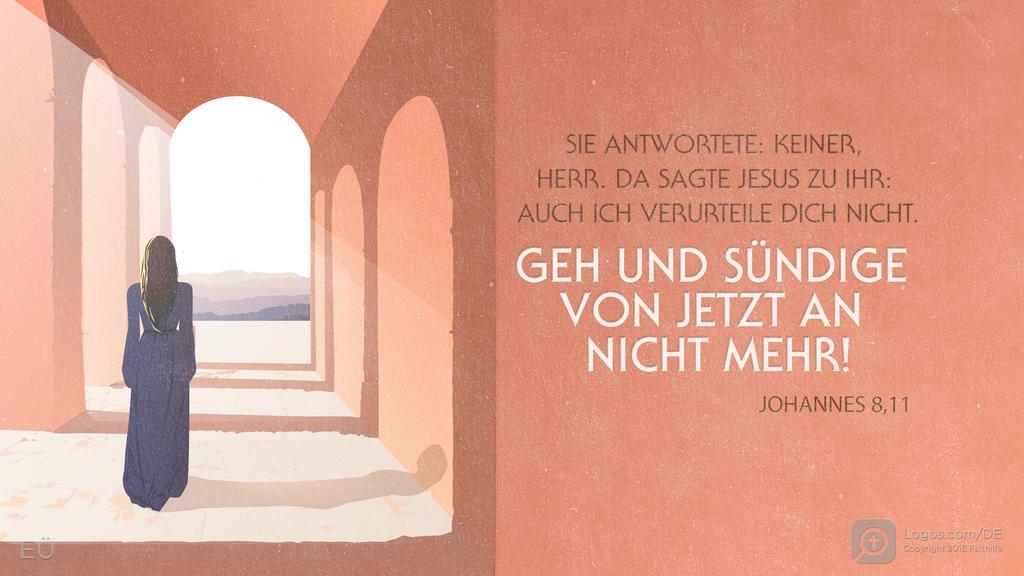 Johannes 8,11: SIE ANTWORTETE: KEINER, HERR. DA SAGTE JESUS ZU IHR: AUCH ICH VERURTEILE DICH NICHT. GEH UND SÜNDIGE VON JETZT AN NICHT MEHR!