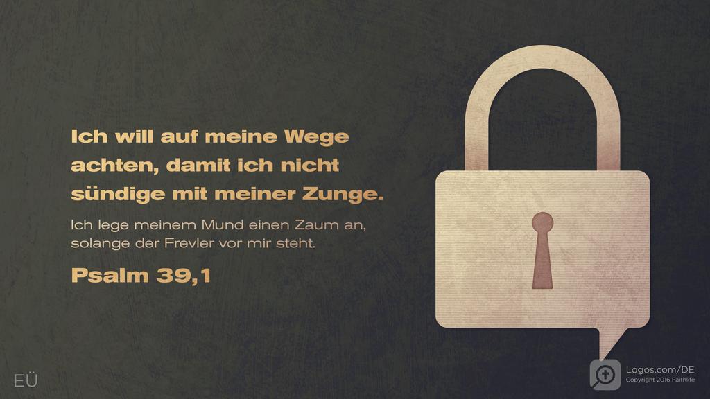 Psalm 39,1: Ich will auf meine Wege achten, damit ich nicht sündige mit meiner Zunge. Ich lege meinem Mund einen Zaum an, solange der Frevler vor mir steht.