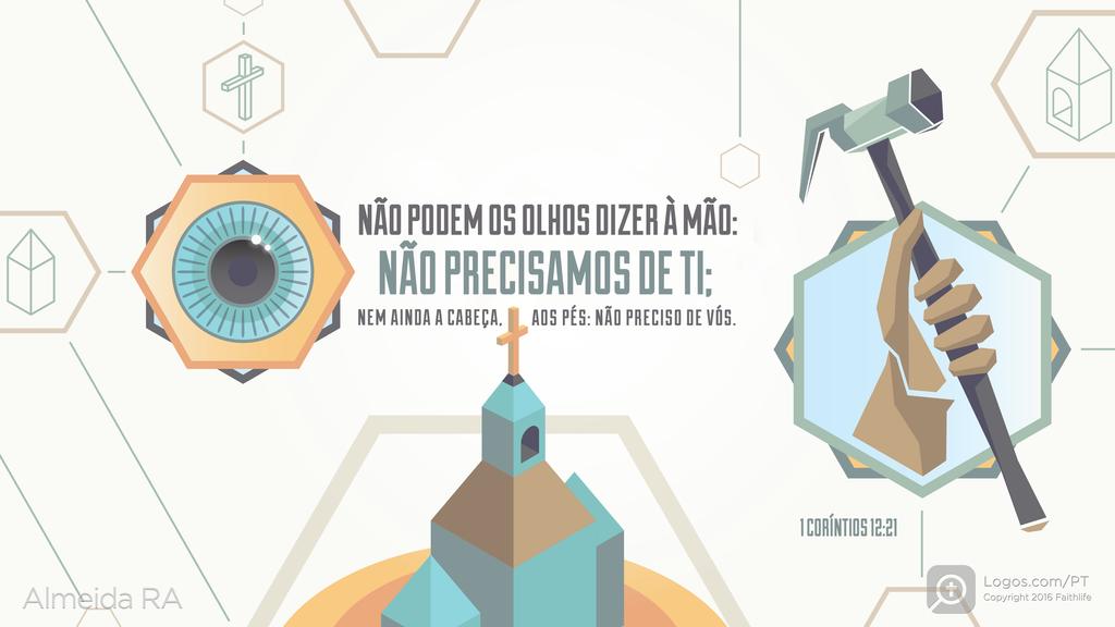 1Coríntios 12.21: NÃO PODEM OS OLHOS DIZER À MÃO: NÃO PRECISAMOS DE TI; NEM AINDA A CABEÇA, AOS PÉS: NÃO PRECISO DE VÓS.