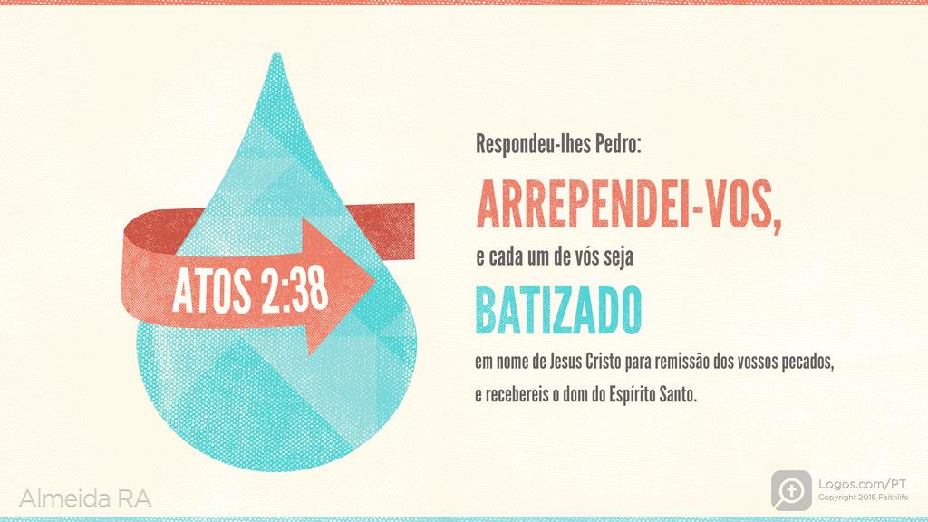 Atos dos Apóstolos 2.38: Respondeu-lhes Pedro: ARREPENDEI-VOS, e cada um de vós seja BATIZADO em nome de Jesus Cristo para remissão dos vossos pecados, e recebereis o dom do Espírito Santo.