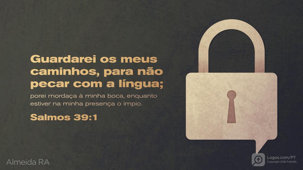 Salmo 39.1: Guardarei os meus caminhos, para não pecar com a língua; porei mordaça à minha boca, enquanto estiver na minha presença o ímpio.