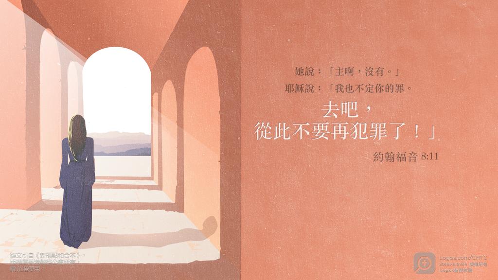 約翰福音 8：11: 她說：「主啊，沒有。」耶穌說：「我也不定你的罪。去吧，從此不要再犯罪了！」