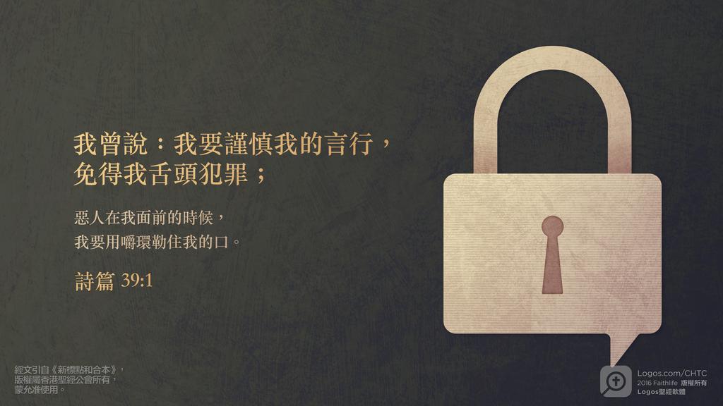 詩篇 39：1: 我曾說：我要謹慎我的言行，免得我舌頭犯罪；惡人在我面前的時候，我要用嚼環勒住我的口。